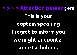 r Attention passengers
This is your
captain speaking
I regret to inform you
we might encounter

some turbulence l