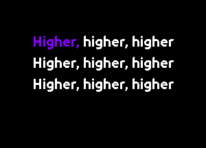 Higher, higher, higher
Higher, higher, higher

Higher, higher, higher