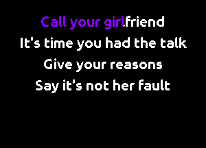 Call your girlfriend
It's time you had the talk
Give your reasons

Say it's not her fault