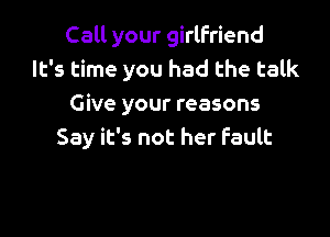 Call your girlfriend
It's time you had the talk
Give your reasons

Say it's not her fault