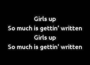 Girls up
So much is gettin' written

Girls up
So much is gettin' written