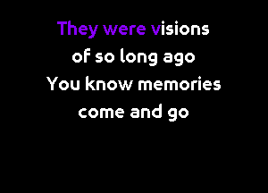 They were visions
oF so long ago
You know memories

come and go