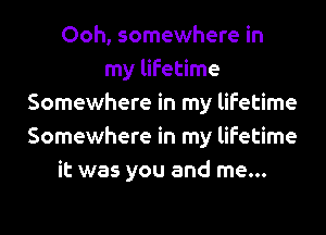Ooh, somewhere in
my lifetime
Somewhere in my lifetime
Somewhere in my lifetime
it was you and me...