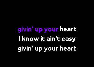 givin' up your heart

I know it ain't easy
givin' up your heart