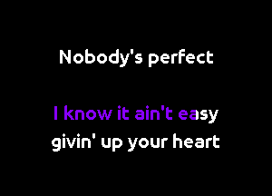 Nobody's perfect

I know it ain't easy
givin' up your heart