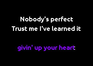 Nobody's perfect
Trust me I've learned it

givin' up your heart