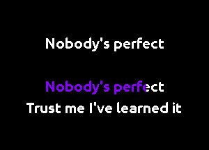 Nobody's perfect

Nobody's perfect
Trust me I've learned it