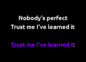 Nobody's perfect
Trust me I've learned it

Trust me I've learned it