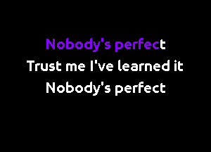 Nobody's perfect
Trust me I've learned it

Nobody's perfect