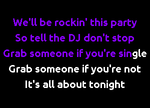 We'll be rockin' this party
So tell the DJ don't stop
Grab someone if you're single
Grab someone if you're not
It's all about tonight