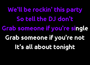 We'll be rockin' this party
So tell the DJ don't
Grab someone if you're single
Grab someone if you're not
It's all about tonight