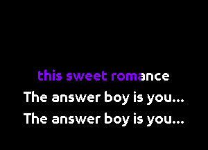 this sweet romance
The answer boy is you...
The answer boy is you...