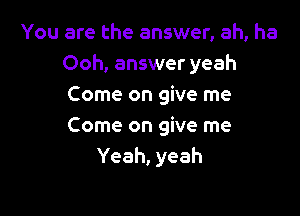 You are the answer, ah, ha
Ooh, answer yeah
ComeongWeme

Come on give me
Yeah, yeah