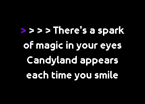 3- za- a- There's a spark
of magic in your eyes

Candyland appears
each time you smile