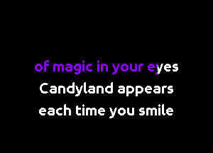 of magic in your eyes

Candyland appears
each time you smile