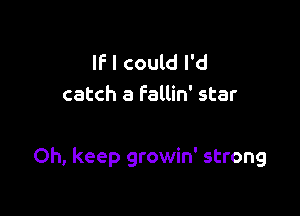 IF I could I'd
catch a Fallin' star

Oh, keep growin' strong