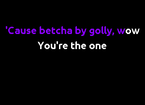 'Cause betcha by golly, wow
You're the one