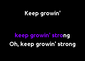 Keep growin'

keep growin' strong
Oh, keep growin' strong
