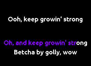 Ooh, keep growin' strong

Oh, and keep growin' strong
Betcha by golly, wow