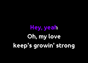 Hey, yeah

Oh, my love
keep's growin' strong