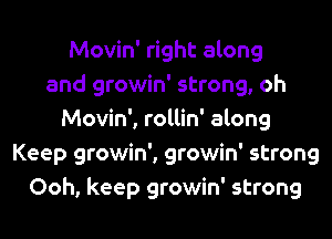 Movin' right along
and growin' strong, oh

Movin', rollin' along
Keep growin', growin' strong
Ooh, keep growin' strong