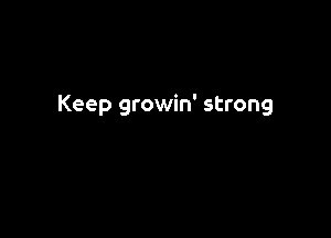 Keep growin' strong