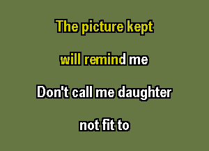 The picture kept

will remind me

Don't call me daughter

not fit to