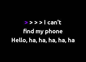 aa-a-z-lcan't

find my phone
Helto, ha, ha, ha, ha, ha