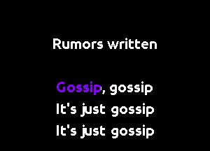 Rumors written

Gossip, gossip
It's just gossip
It's just gossip