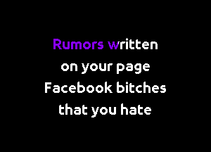 Rumors written
on your page

Facebook bitches
that you hate