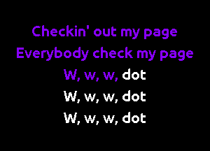 Checkin' out my page
Everybody check my page
W, w, w, dot

W, w, w, dot
W, w, w, dot