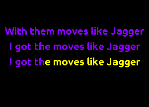 With them moves like Jagger
I got the moves like Jagger

I got the moves like Jagger
