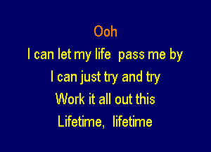 Ooh
I can let my life pass me by

I can just try and try
Work it all out this
Lifetime, lifetime