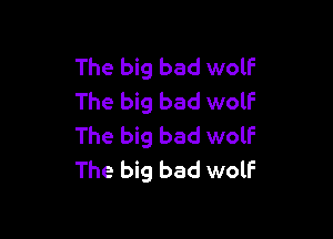 The big bad wolf
The big bad wolf

The big bad wolf
The big bad wolF