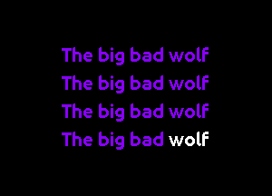 The big bad wolf
The big bad wolf

The big bad wolf
The big bad wolF