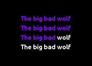The big bad wolf
The big bad wolf

The big bad wolf
The big bad wolF