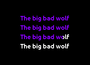 The big bad wolf
The big bad wolf

The big bad wolf
The big bad wolF