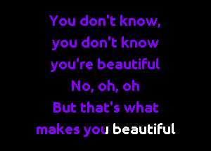 You don't know,
you don't know
you're beautiful

No, oh, oh
But that's what
makes you beautiful