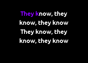 They know, they
know, they know

They know, they
know, they know