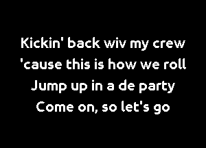 Kickin' back wiv my crew
'cause this is how we roll

Jump up in a de party
Come on, so let's go