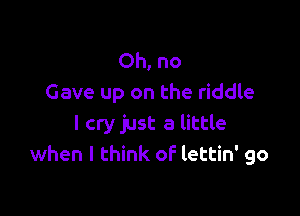 Ohno
Gave up on the riddle

I cry just a little
when I think of lettin' go