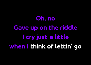 Ohno
Gave up on the riddle

I cry just a little
when I think of lettin' go