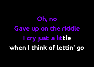 Ohno
Gave up on the riddle

I cry just a little
when I think of lettin' go