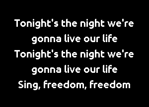 Tonight's the night we're
gonna live our life
Tonight's the night we're
gonna live our life
Sing, freedom, freedom