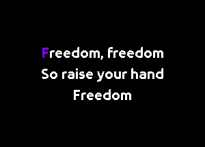 Freedom, Freedom

So raise your hand
Freedom