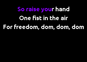 So raise your hand
One Fist in the air
For freedom, dom, dom, dom