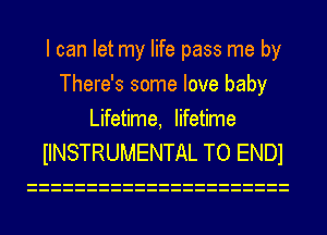 I can let my life pass me by
There's some love baby
Lifetime, lifetime
IINSTRUMENTAL TO ENDI