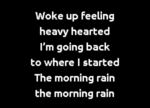 Woke up Feeling
heavy hearted
I'm going back

to where I started

The morning rain

the morning rain