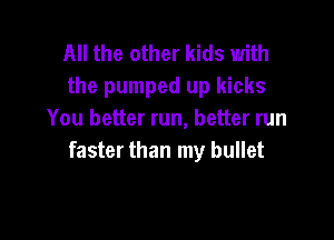 All the other kids with
the pumped up kicks
You better run, better run

faster than my bullet