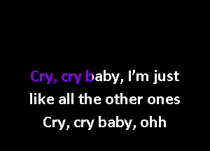Cry, cry baby, I'm just
like all the other ones
Cry, cry baby, ohh